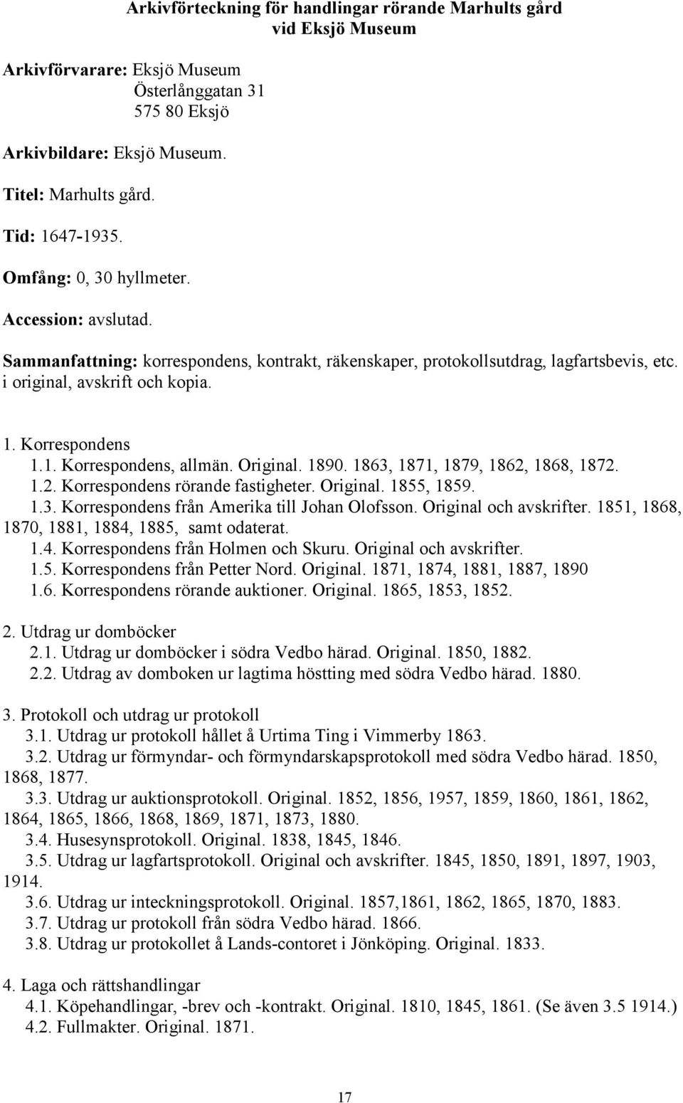 Original. 1890. 1863, 1871, 1879, 1862, 1868, 1872. 1.2. Korrespondens rörande fastigheter. Original. 1855, 1859. 1.3. Korrespondens från Amerika till Johan Olofsson. Original och avskrifter.