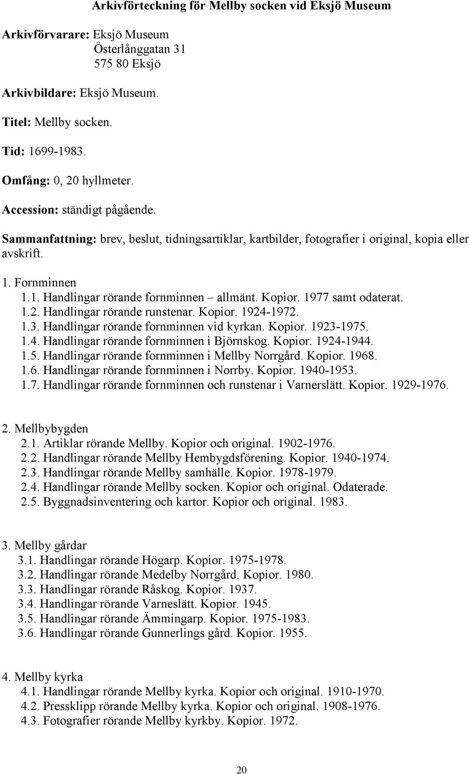 Fornminnen 1.1. Handlingar rörande fornminnen allmänt. Kopior. 1977 samt odaterat. 1.2. Handlingar rörande runstenar. Kopior. 1924-1972. 1.3. Handlingar rörande fornminnen vid kyrkan. Kopior. 1923-1975.