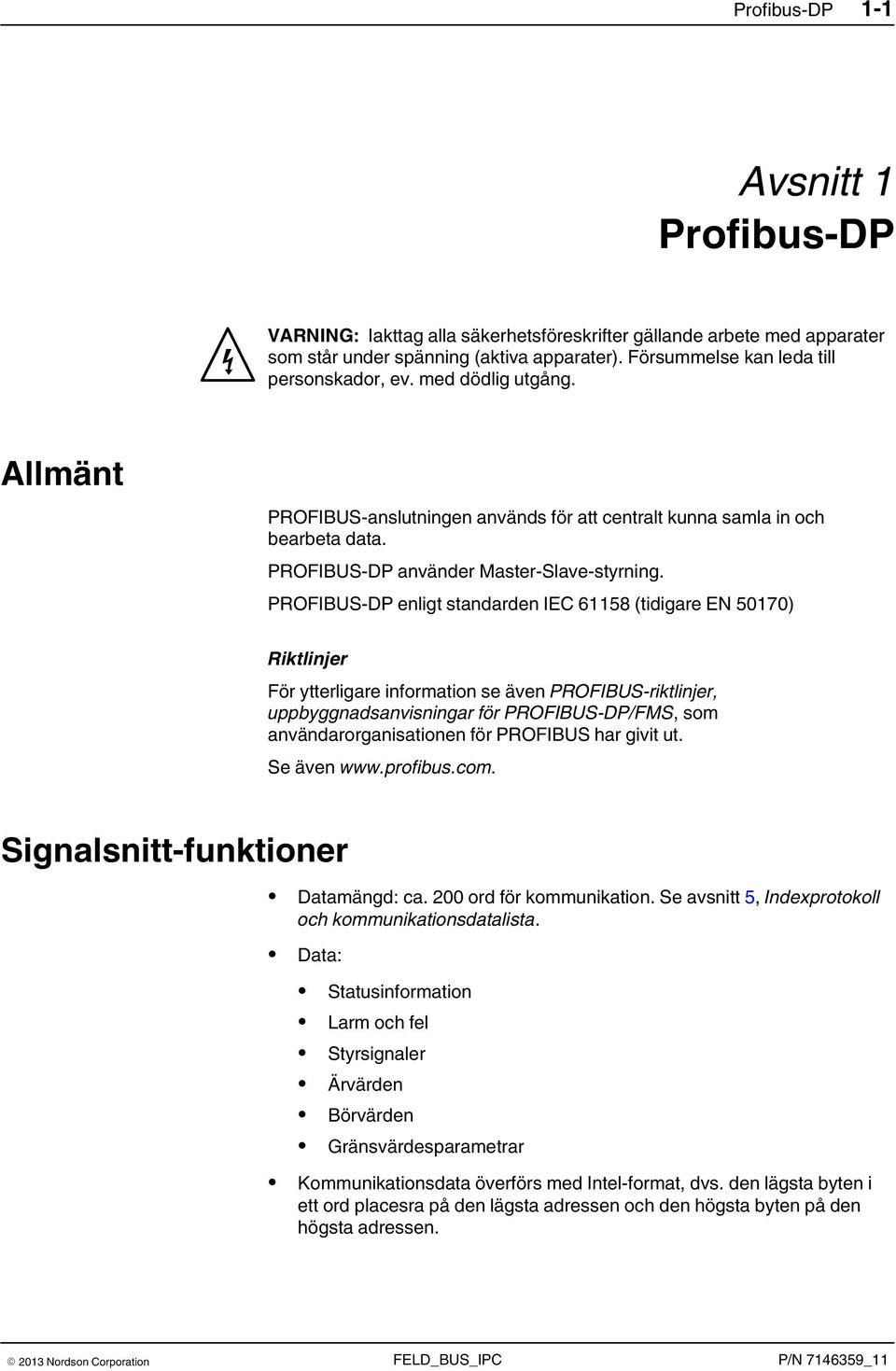 PROFIBUS-DP enligt standarden IEC 61158 (tidigare EN 50170) Riktlinjer För ytterligare information se även PROFIBUS-riktlinjer, uppbyggnadsanvisningar för PROFIBUS-DP/FMS, som användarorganisationen