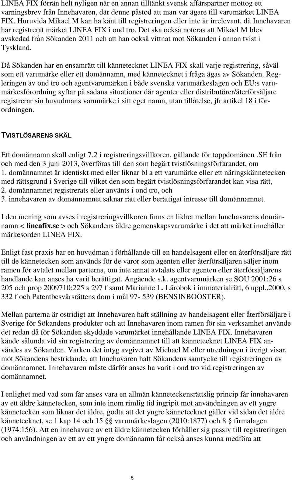 Det ska också noteras att Mikael M blev avskedad från Sökanden 2011 och att han också vittnat mot Sökanden i annan tvist i Tyskland.