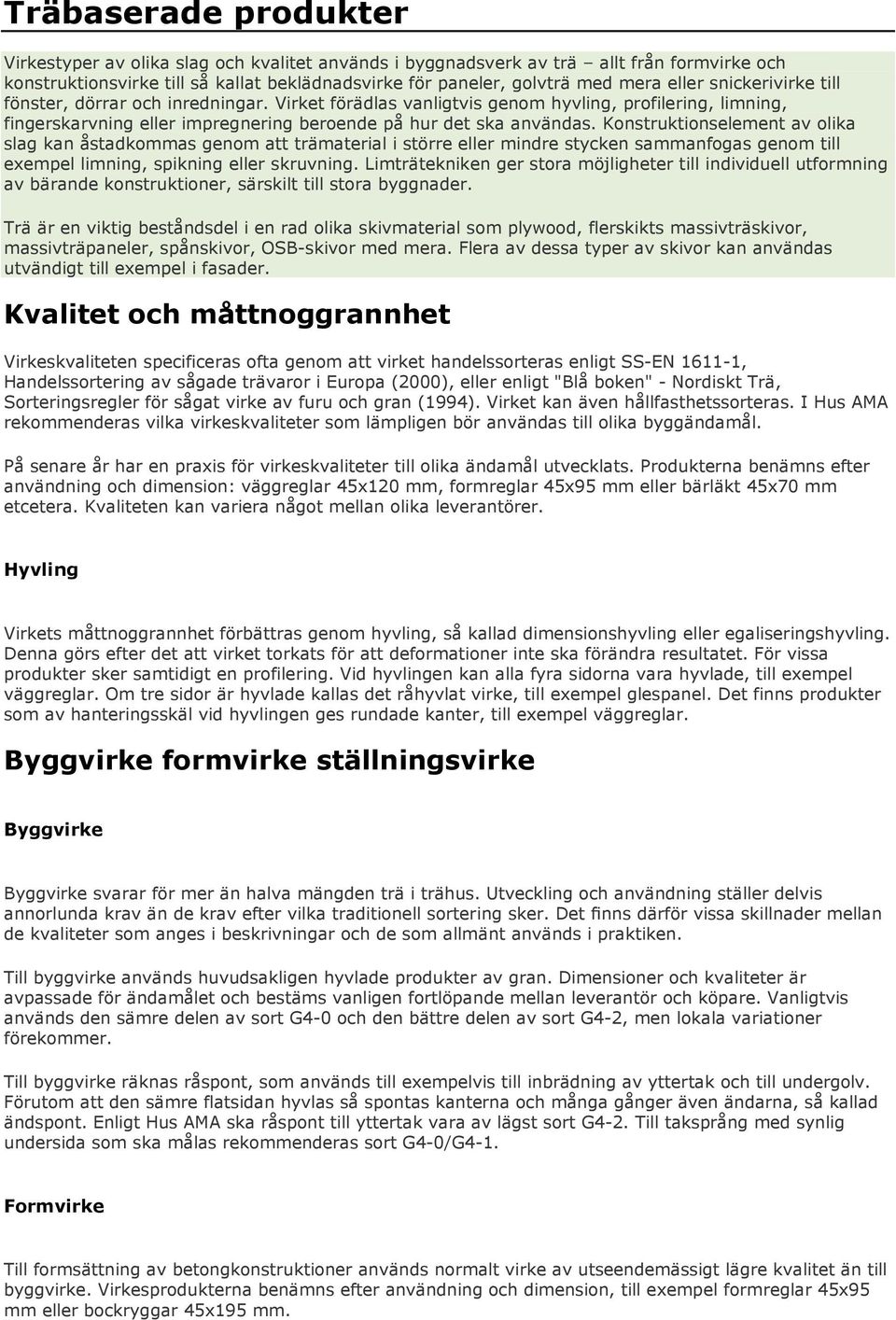 Konstruktionselement av olika slag kan åstadkommas genom att trämaterial i större eller mindre stycken sammanfogas genom till exempel limning, spikning eller skruvning.