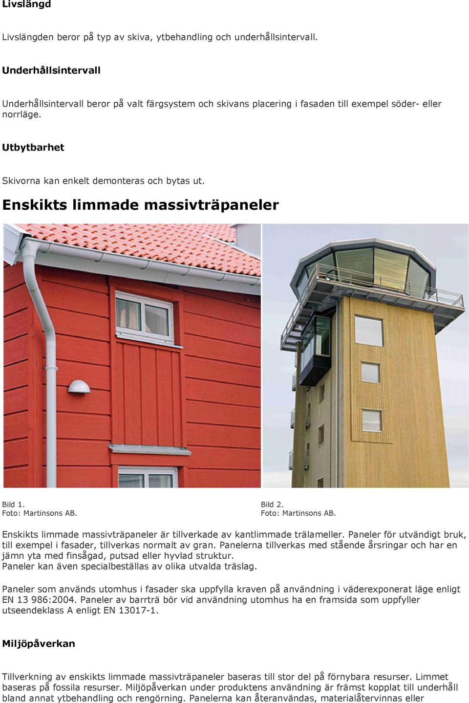 Enskikts limmade massivträpaneler Bild 1. Foto: Martinsons AB. Bild 2. Foto: Martinsons AB. Enskikts limmade massivträpaneler är tillverkade av kantlimmade trälameller.