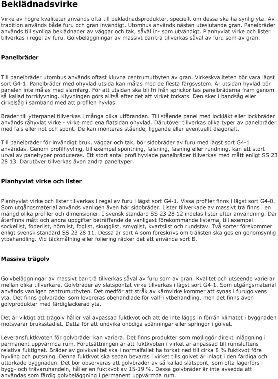 Golvbeläggningar av massivt barrträ tillverkas såväl av furu som av gran. Panelbräder Till panelbräder utomhus används oftast kluvna centrumutbyten av gran. Virkeskvaliteten bör vara lägst sort G4-1.