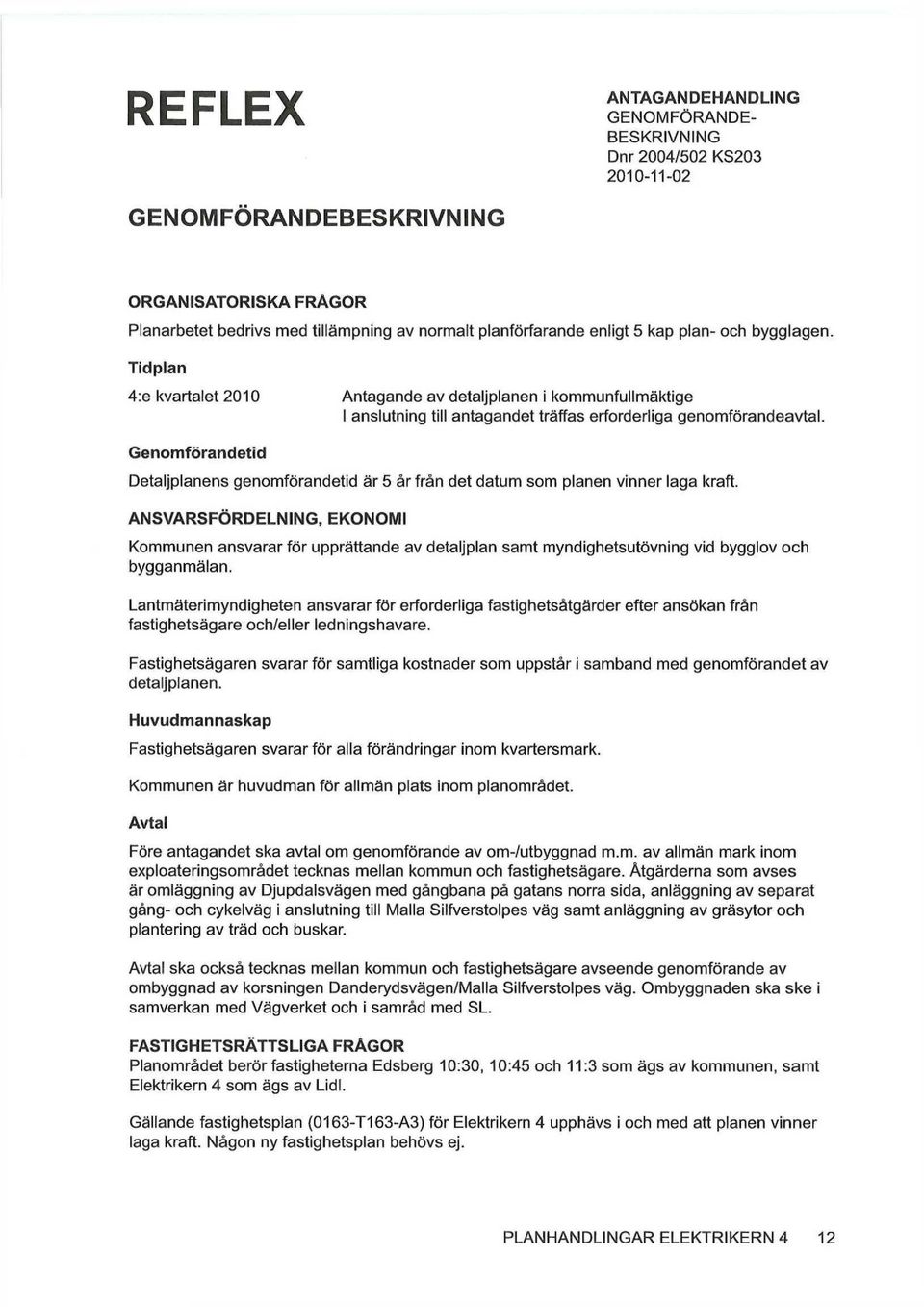 Genomförandetid Detaljplanens genomförandetid är 5 år från det datum som planen vinner laga kraft.