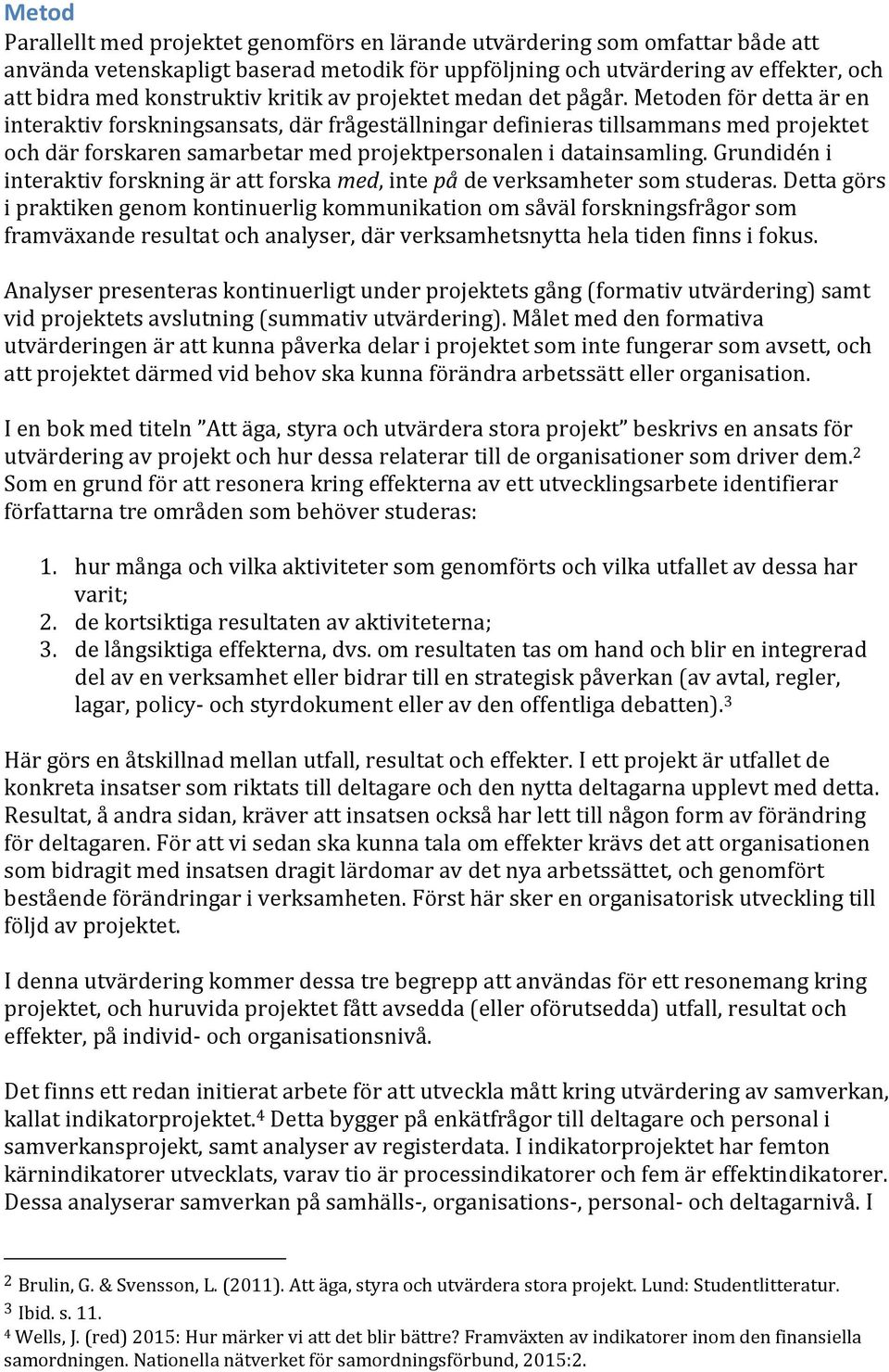 Metoden för detta är en interaktiv forskningsansats, där frågeställningar definieras tillsammans med projektet och där forskaren samarbetar med projektpersonalen i datainsamling.