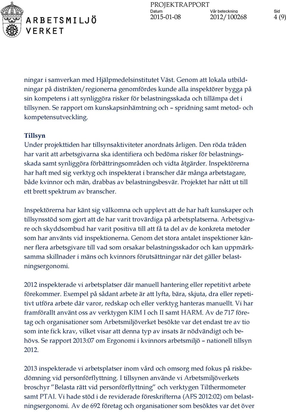 Se rapport om kunskapsinhämtning och spridning samt metod- och kompetensutveckling. Tillsyn Under projekttiden har tillsynsaktiviteter anordnats årligen.