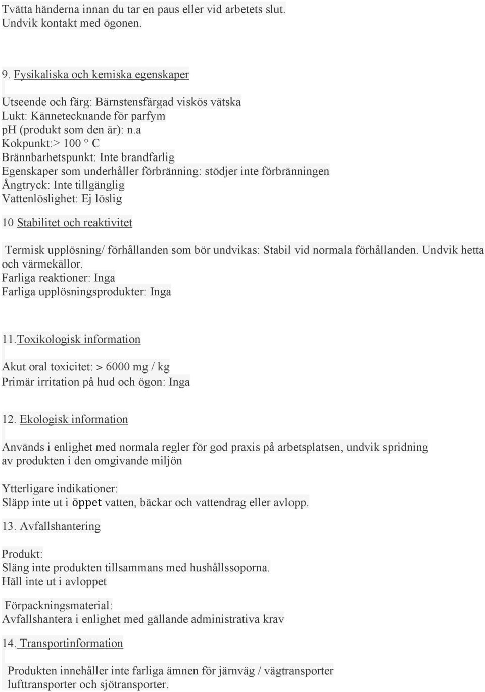 a Kokpunkt:> 100 C Brännbarhetspunkt: Inte brandfarlig Egenskaper som underhåller förbränning: stödjer inte förbränningen Ångtryck: Inte tillgänglig Vattenlöslighet: Ej löslig 10 Stabilitet och