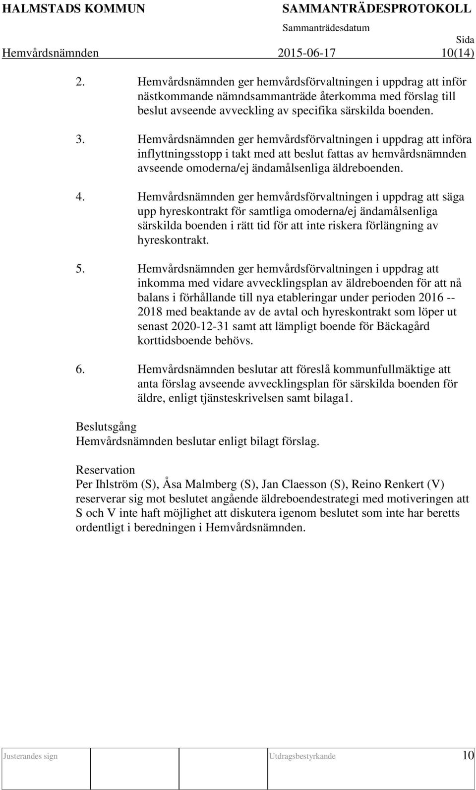 Hemvårdsnämnden ger hemvårdsförvaltningen i uppdrag att införa inflyttningsstopp i takt med att beslut fattas av hemvårdsnämnden avseende omoderna/ej ändamålsenliga äldreboenden. 4.