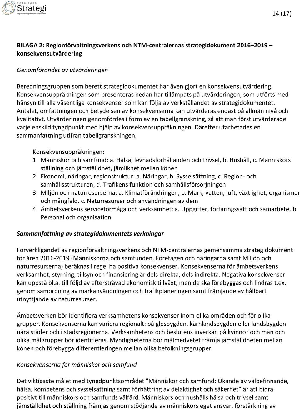 Konsekvensuppräkningen som presenteras nedan har tillämpats på utvärderingen, som utförts med hänsyn till alla väsentliga konsekvenser som kan följa av verkställandet av strategidokumentet.