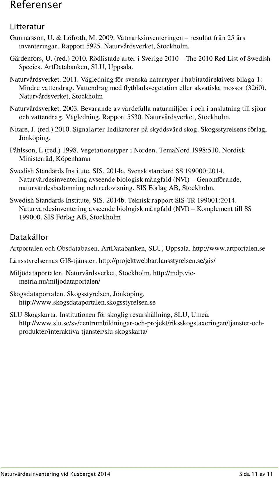 Vägledning för svenska naturtyper i habitatdirektivets bilaga 1: Mindre vattendrag. Vattendrag med flytbladsvegetation eller akvatiska mossor (3260). Naturvårdsverket, Stockholm Naturvårdsverket.