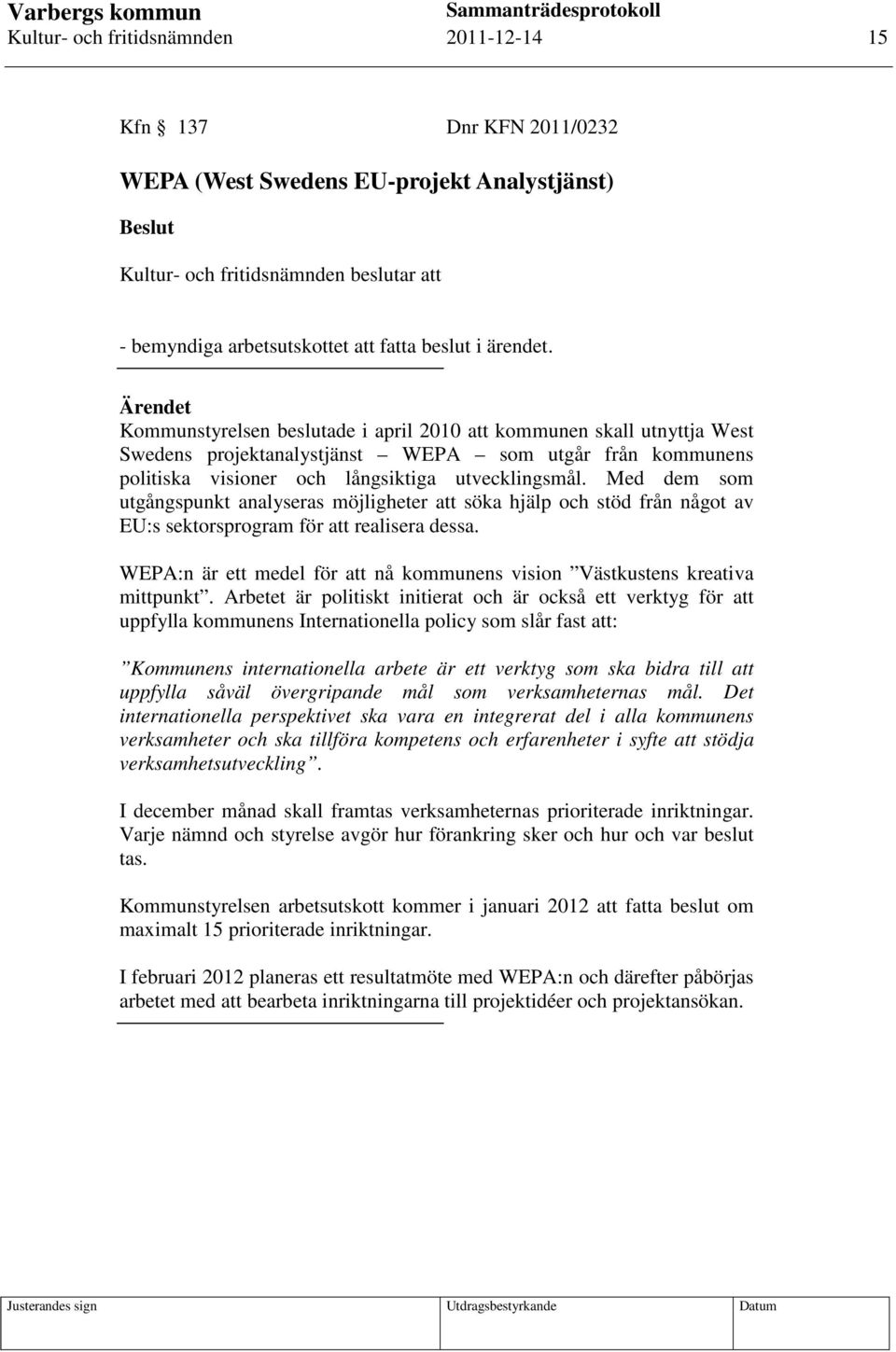 Med dem som utgångspunkt analyseras möjligheter att söka hjälp och stöd från något av EU:s sektorsprogram för att realisera dessa.