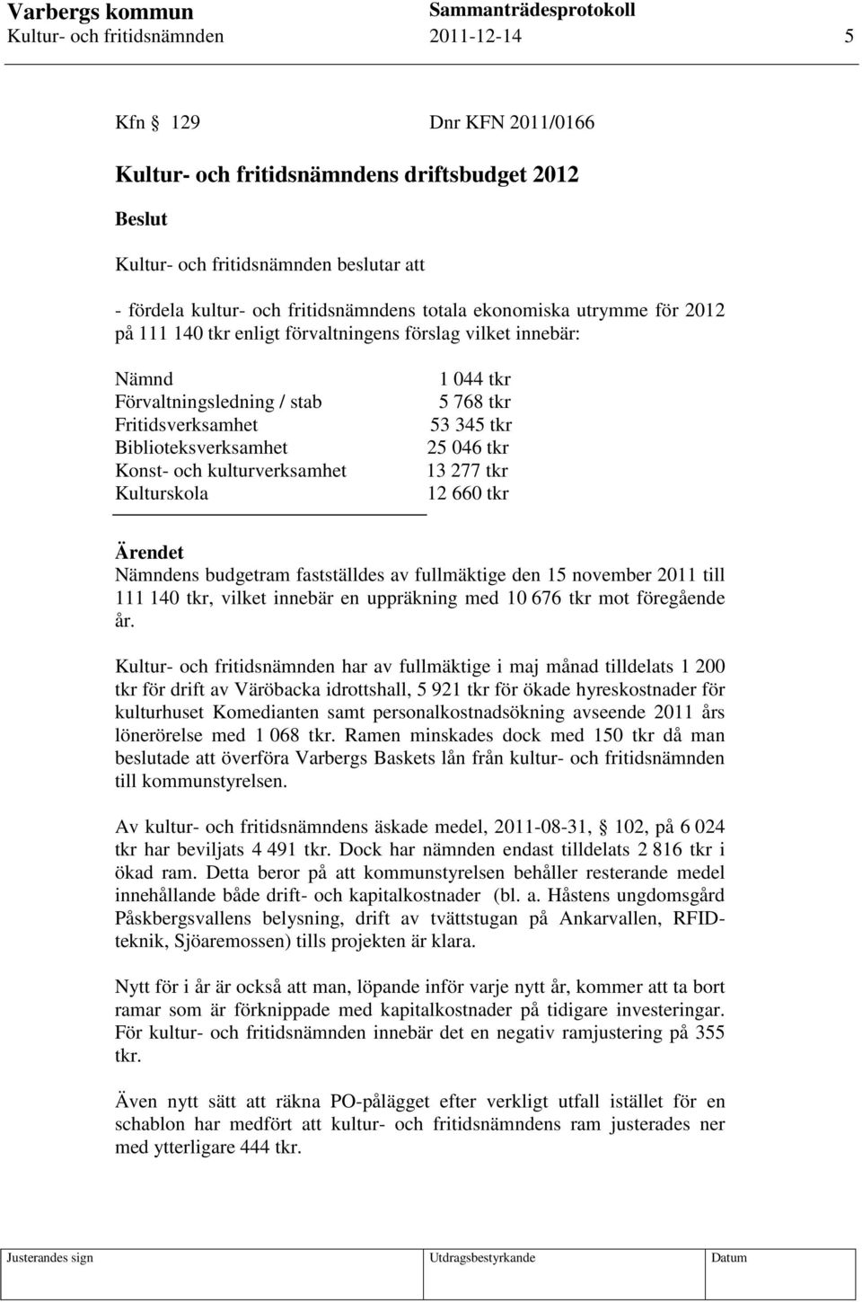 13 277 tkr 12 660 tkr Nämndens budgetram fastställdes av fullmäktige den 15 november 2011 till 111 140 tkr, vilket innebär en uppräkning med 10 676 tkr mot föregående år.