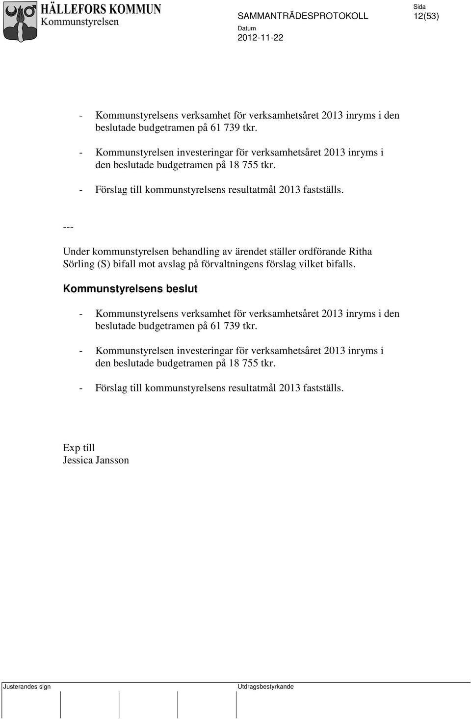 --- Under kommunstyrelsen behandling av ärendet ställer ordförande Ritha Sörling (S) bifall mot avslag på förvaltningens förslag vilket bifalls.