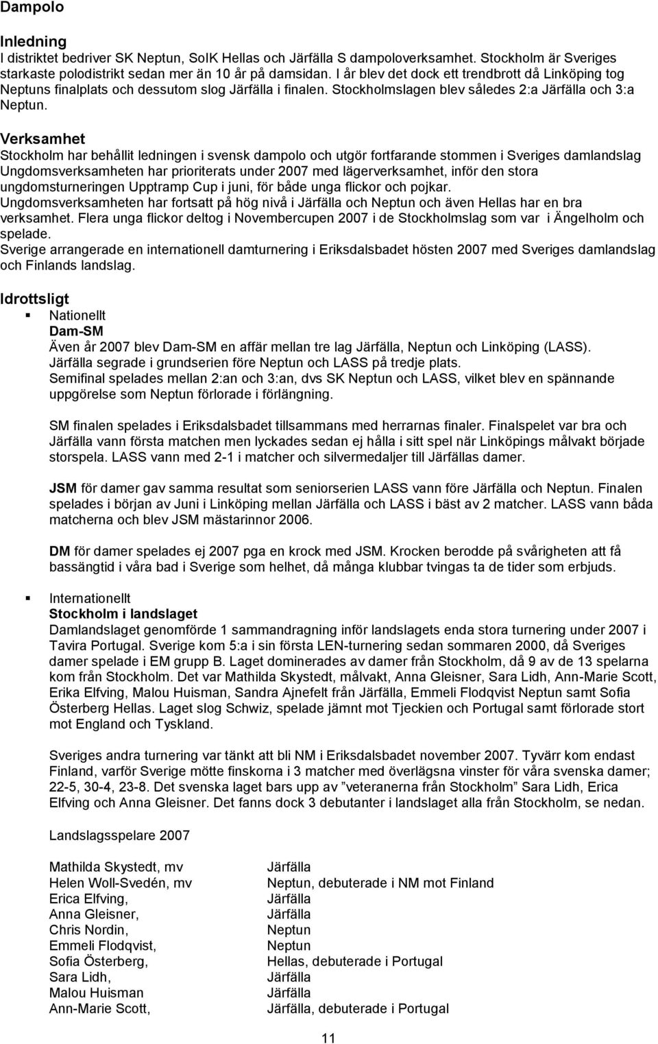 Verksamhet Stockholm har behållit ledningen i svensk dampolo och utgör fortfarande stommen i Sveriges damlandslag Ungdomsverksamheten har prioriterats under 2007 med lägerverksamhet, inför den stora