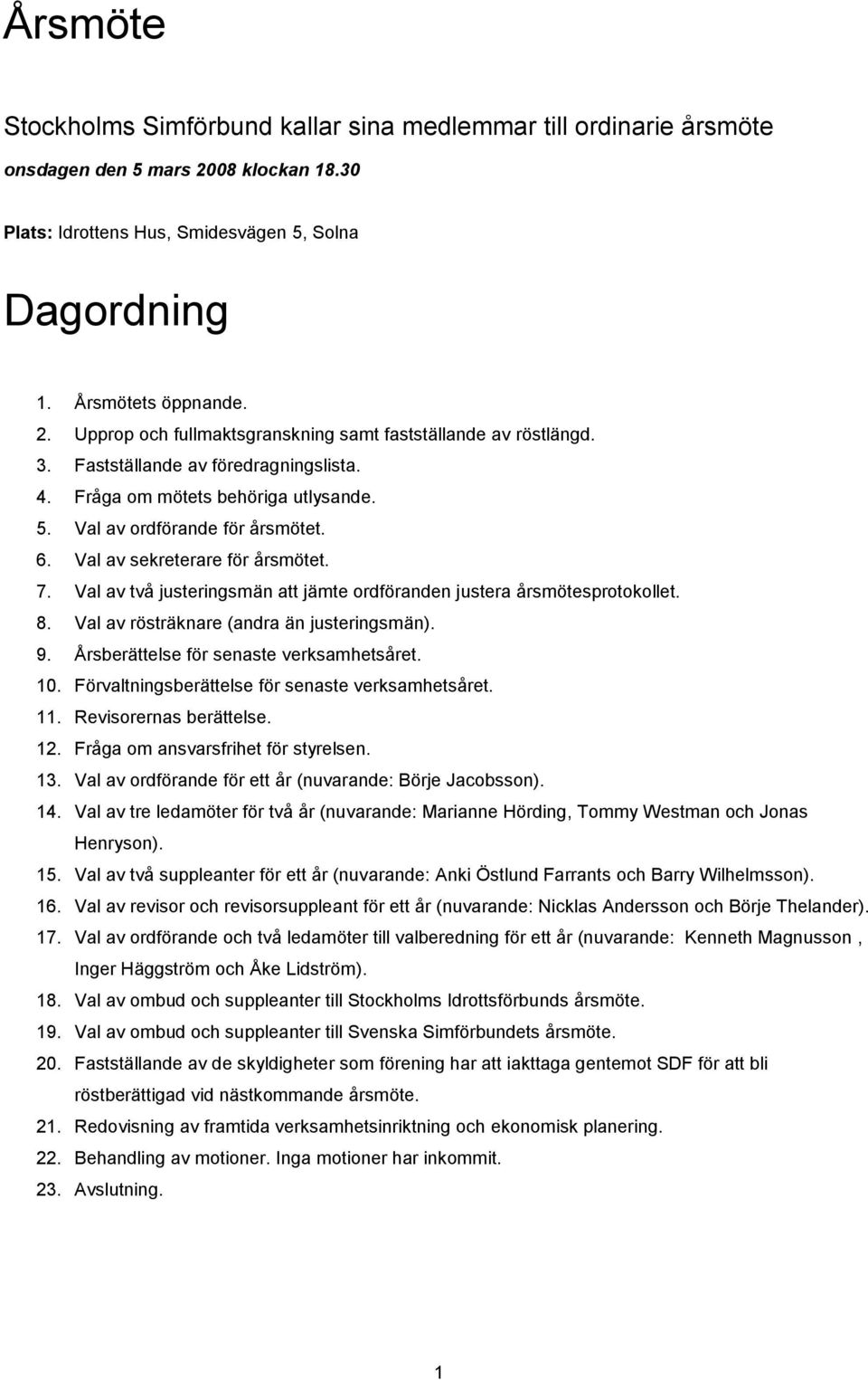 Val av två justeringsmän att jämte ordföranden justera årsmötesprotokollet. 8. Val av rösträknare (andra än justeringsmän). 9. Årsberättelse för senaste verksamhetsåret. 0.