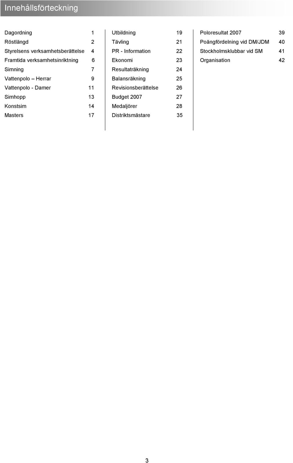 Information 22 Ekonomi 23 Resultaträkning 24 Balansräkning 25 Revisionsberättelse 26 Budget 2007 27 Medaljörer