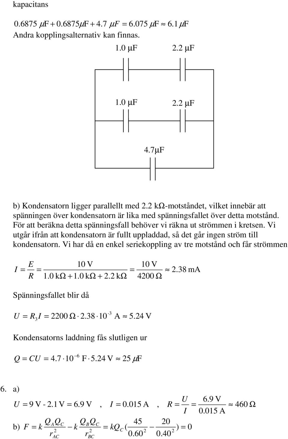 Vi utgår ifrån att kondenatorn är fut uppaddad, å det går ingen trö ti kondenatorn. Vi ar då en enke eriekopping a tre ottånd o får tröen I R 10 V 1.0 kω + 1.0 kω +. kω 10 V 400 Ω.