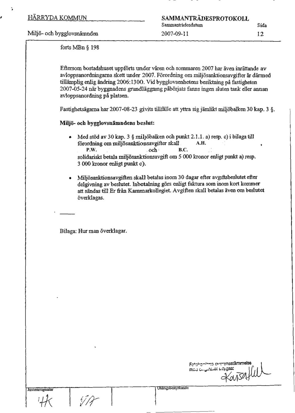 Vid bygglovsenhetens besiktning på fastigheten 2007-05-24 när byggnadens grundläggning påbörjats fanns ingen sluten tank eller annan avloppsanordning på platsen.