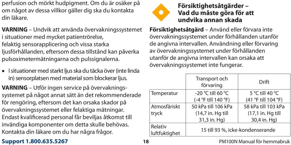 pulsoximetermätningarna och pulssignalerna. I situationer med starkt ljus ska du täcka över (inte linda in) sensorplatsen med material som blockerar ljus.