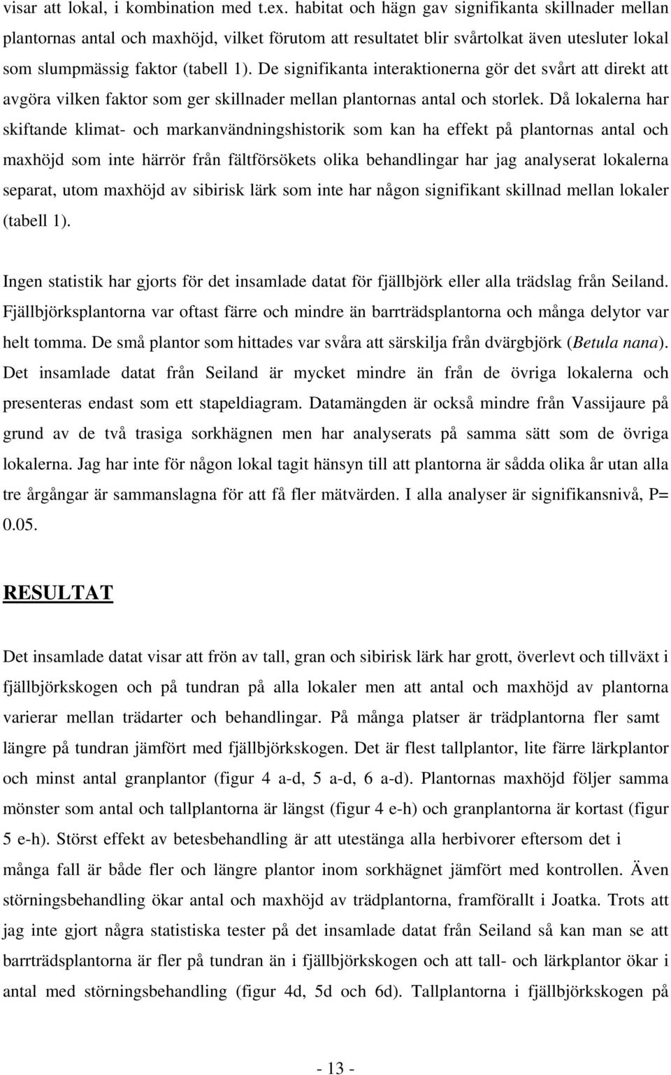 Då loklern hr skiftnde klimt- och mrknvändningshistorik som kn h effekt på plntorns ntl och mxhöjd som inte härrör från fältförsökets olik ehndlingr hr jg nlysert loklern seprt, utom mxhöjd v siirisk