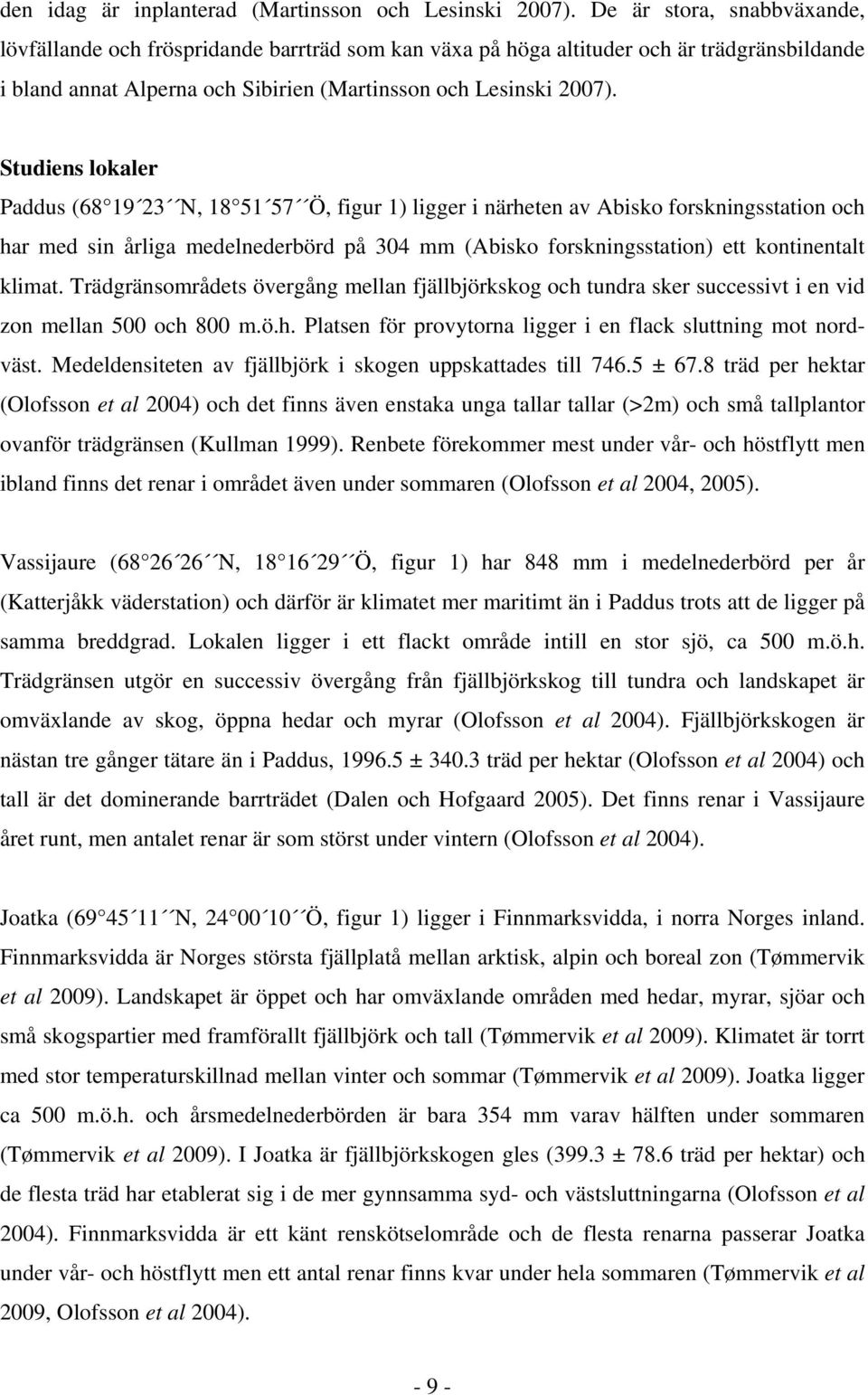 Studiens lokler Pddus (68 19 23 N, 18 51 57 Ö, figur 1) ligger i närheten v Aisko forskningssttion och hr med sin årlig medelnederörd på 304 mm (Aisko forskningssttion) ett kontinentlt klimt.