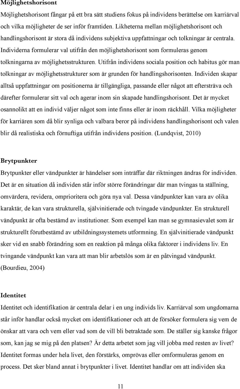 Individerna formulerar val utifrån den möjlighetshorisont som formuleras genom tolkningarna av möjlighetsstrukturen.