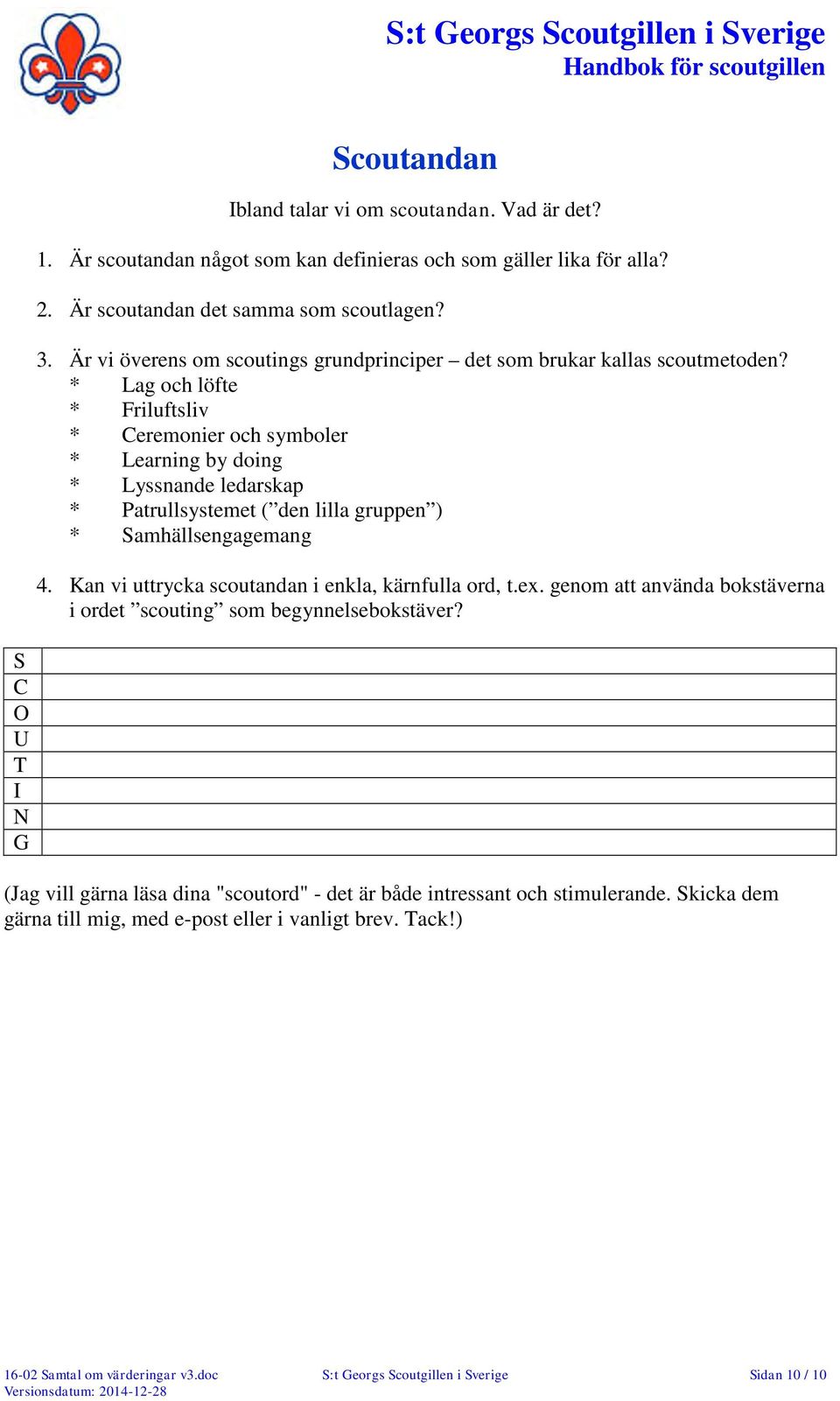 * Lag och löfte * Friluftsliv * Ceremonier och symboler * Learning by doing * Lyssnande ledarskap * Patrullsystemet ( den lilla gruppen ) * Samhällsengagemang 4.