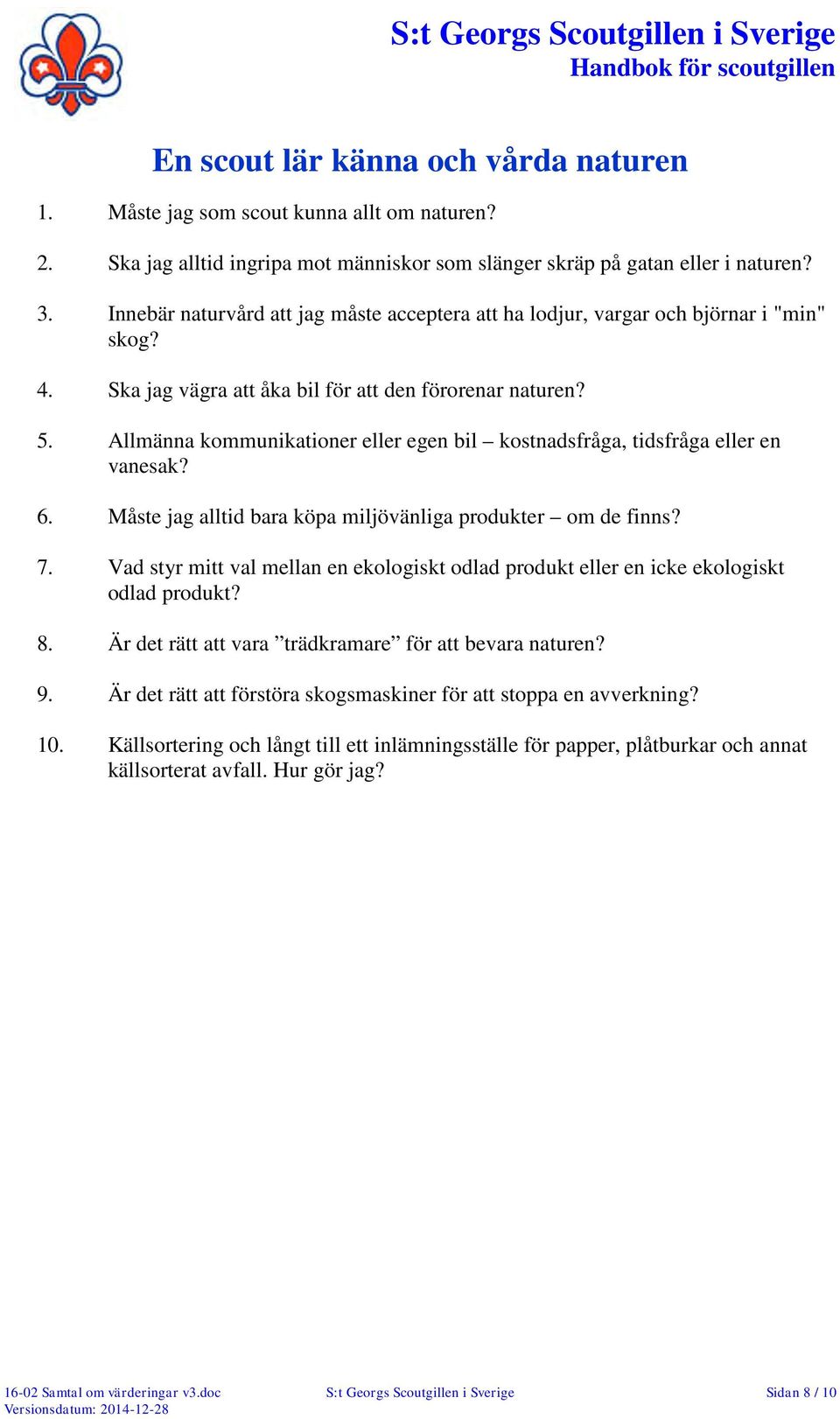 Allmänna kommunikationer eller egen bil kostnadsfråga, tidsfråga eller en vanesak? 6. Måste jag alltid bara köpa miljövänliga produkter om de finns? 7.