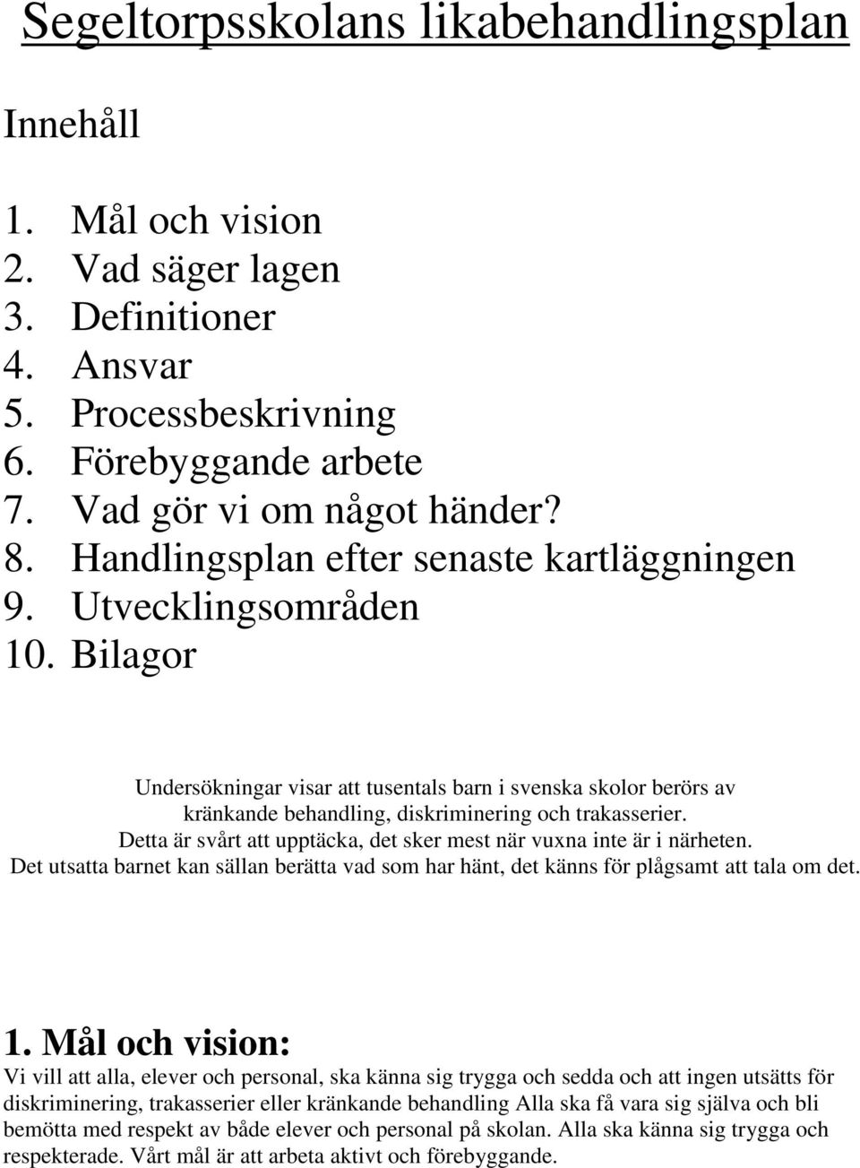 Detta är svårt att upptäcka, det sker mest när vuxna inte är i närheten. Det utsatta barnet kan sällan berätta vad som har hänt, det känns för plågsamt att tala om det. 1.