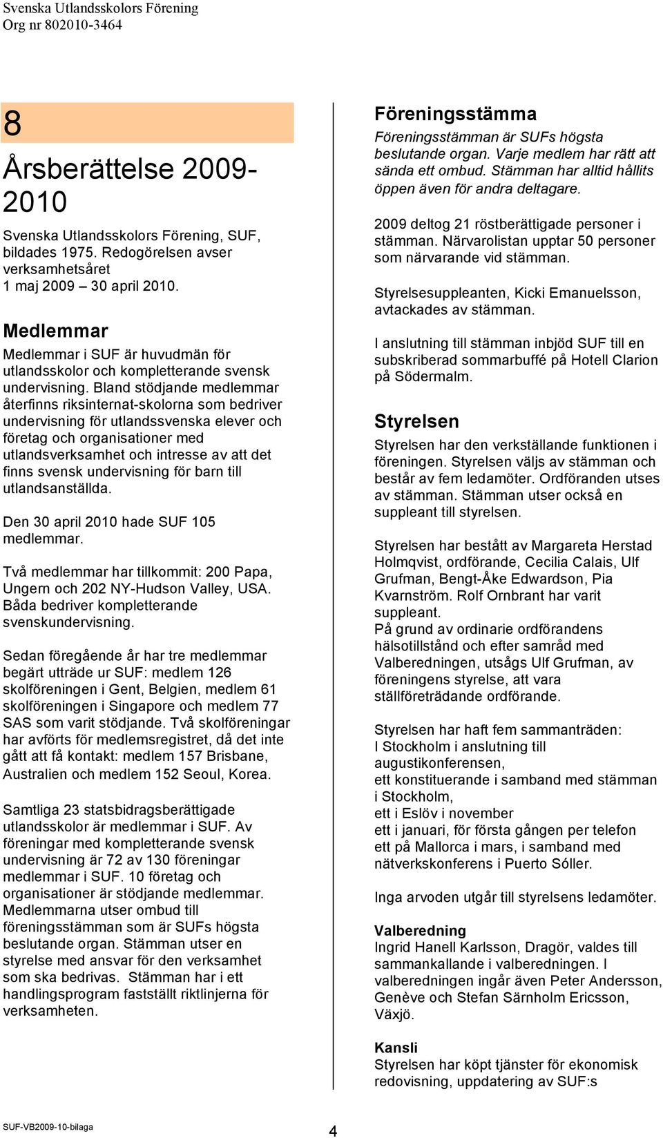 Bland stödjande medlemmar återfinns riksinternat-skolorna som bedriver undervisning för utlandssvenska elever och företag och organisationer med utlandsverksamhet och intresse av att det finns svensk