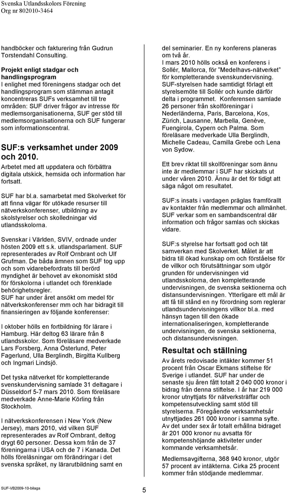 intresse för medlemsorganisationerna, SUF ger stöd till medlemsorganisationerna och SUF fungerar som informationscentral. SUF:s verksamhet under 2009 och 2010.