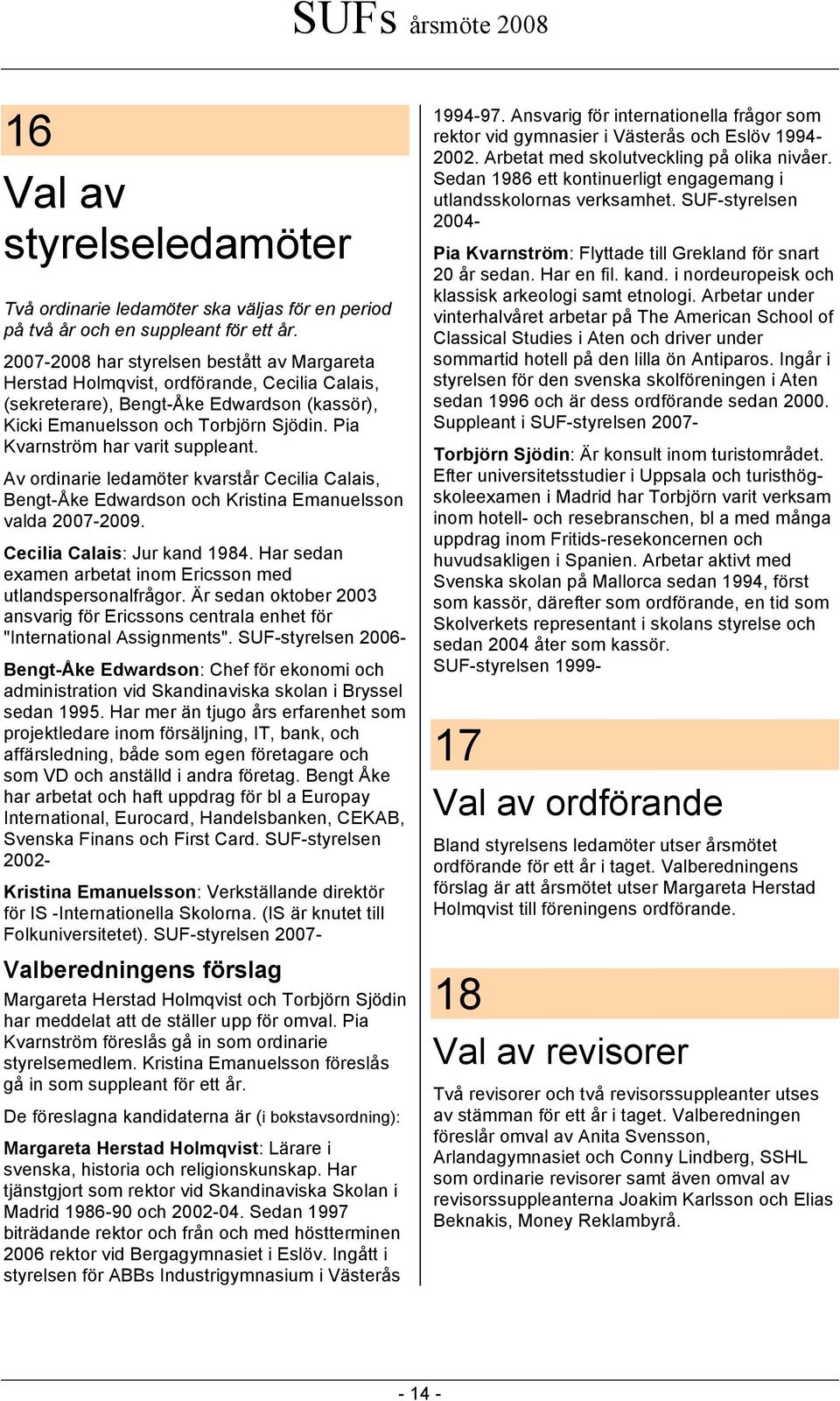 Pia Kvarnström har varit suppleant. Av ordinarie ledamöter kvarstår Cecilia Calais, Bengt-Åke Edwardson och Kristina Emanuelsson valda 2007-2009. Cecilia Calais: Jur kand 1984.