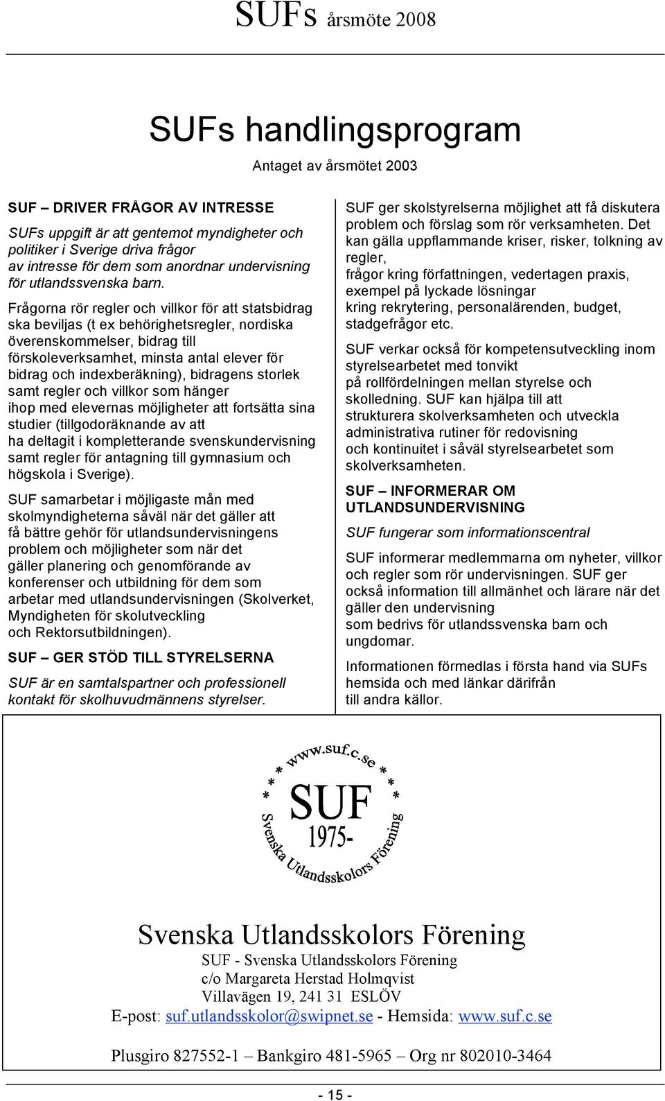 Frågorna rör regler och villkor för att statsbidrag ska beviljas (t ex behörighetsregler, nordiska överenskommelser, bidrag till förskoleverksamhet, minsta antal elever för bidrag och