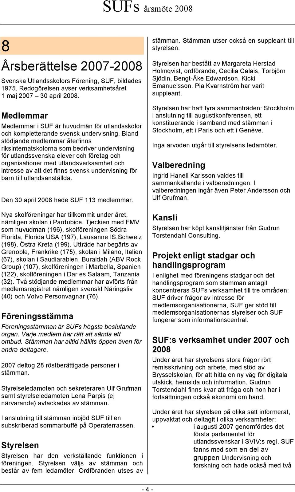 Bland stödjande medlemmar återfinns riksinternatskolorna som bedriver undervisning för utlandssvenska elever och företag och organisationer med utlandsverksamhet och intresse av att det finns svensk