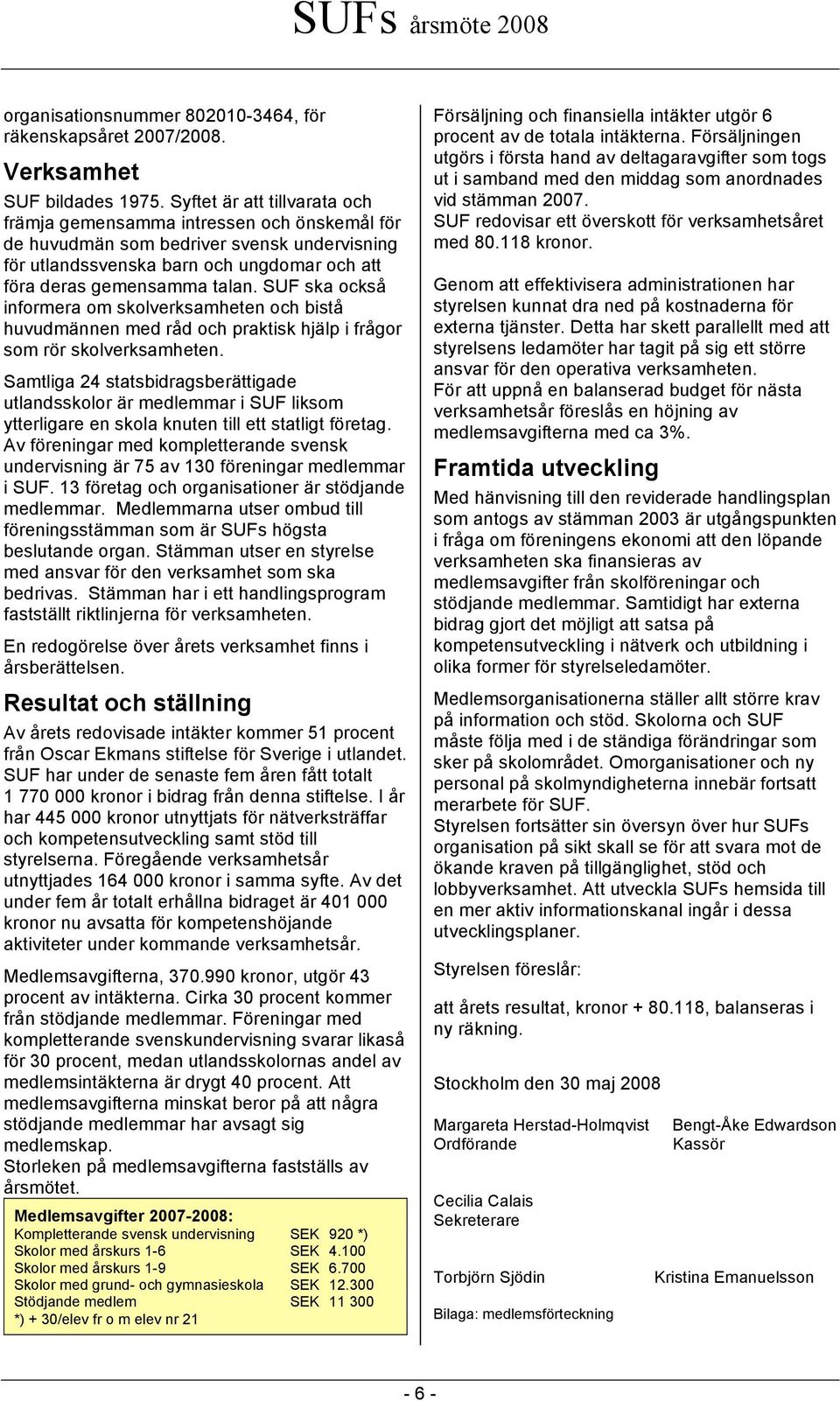 SUF ska också informera om skolverksamheten och bistå huvudmännen med råd och praktisk hjälp i frågor som rör skolverksamheten.
