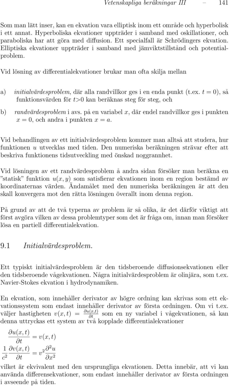 Elliptiska ekvationer uppträder i samband med jämviktstillstånd och potentialproblem.