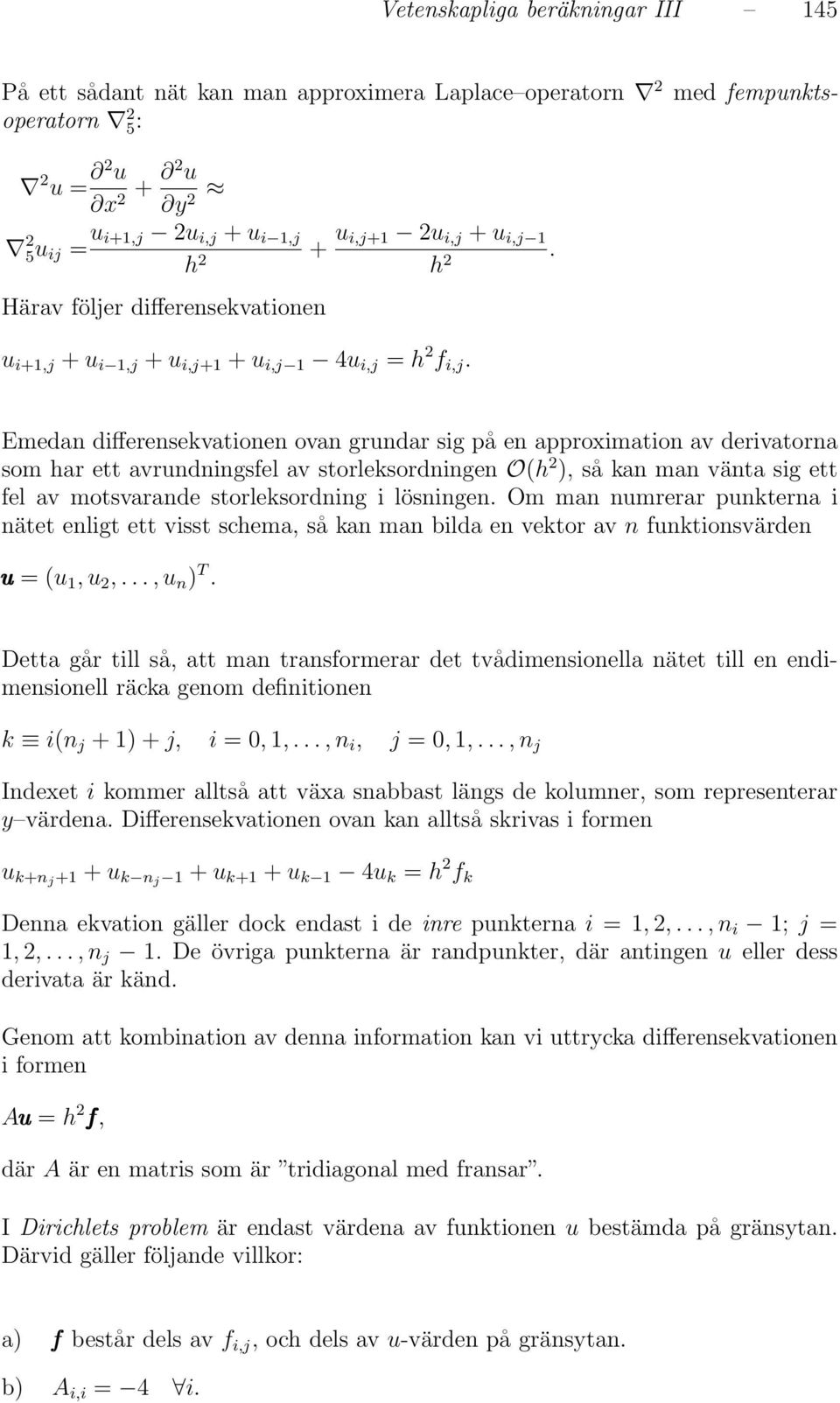 Emedan differensekvationen ovan grundar sig på en approximation av derivatorna som har ett avrundningsfel av storleksordningen O(h 2 ), så kan man vänta sig ett fel av motsvarande storleksordning i