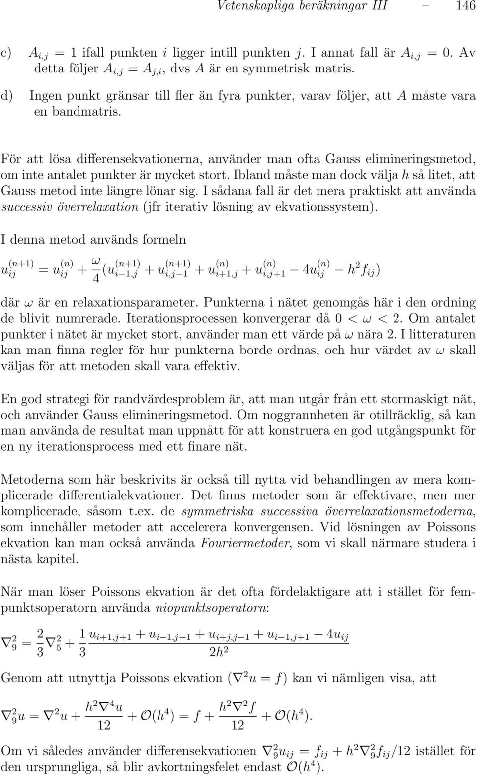 För att lösa differensekvationerna, använder man ofta Gauss elimineringsmetod, om inte antalet punkter är mycket stort. Ibland måste man dock välja h så litet, att Gauss metod inte längre lönar sig.