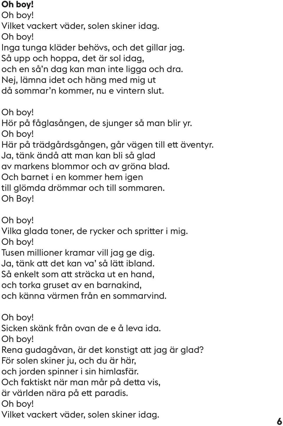 Ja, tänk ändå att man kan bli så glad av markens blommor och av gröna blad. Och barnet i en kommer hem igen till glömda drömmar och till sommaren. Oh Boy!