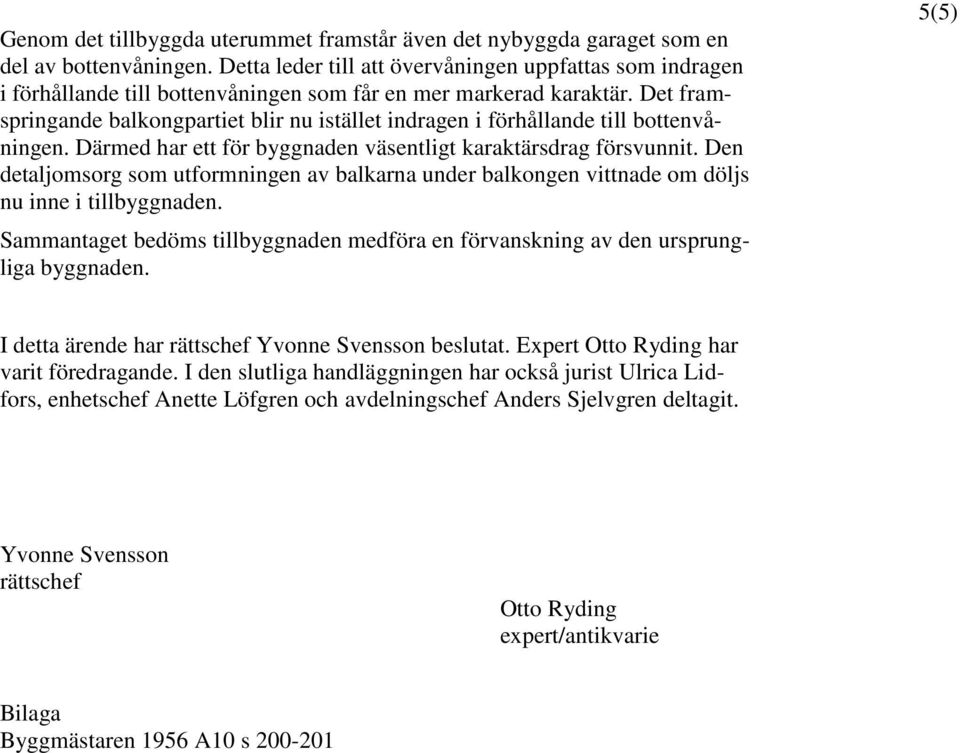 Det framspringande balkongpartiet blir nu istället indragen i förhållande till bottenvåningen. Därmed har ett för byggnaden väsentligt karaktärsdrag försvunnit.