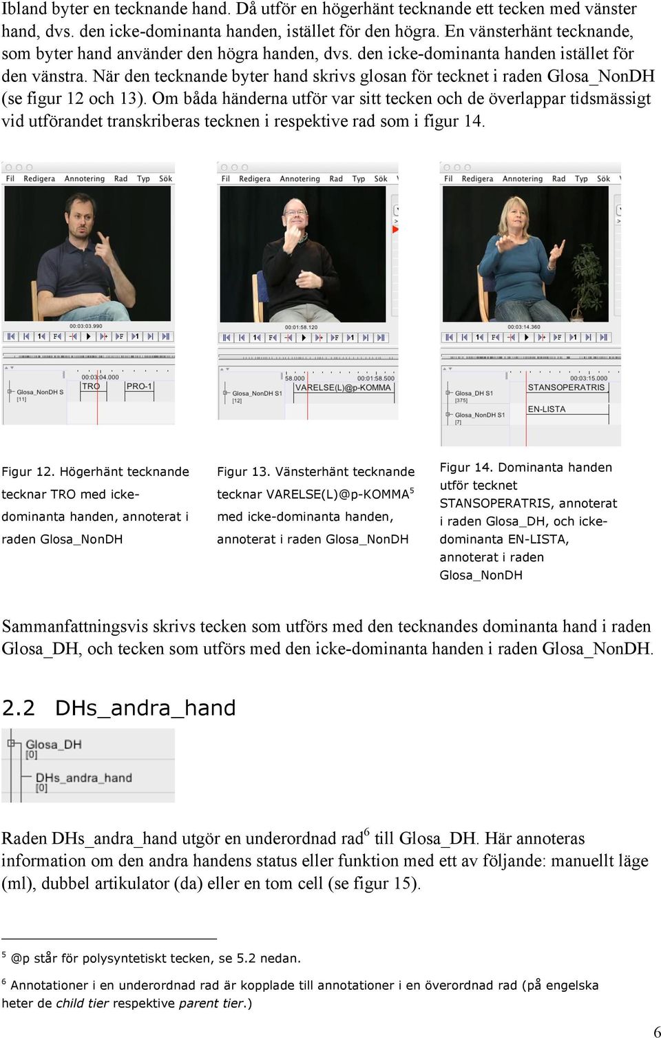 När den tecknande byter hand skrivs glosan för tecknet i raden Glosa_NonDH (se figur 12 och 13).