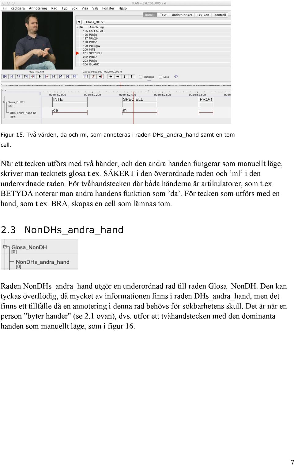 För tvåhandstecken där båda händerna är artikulatorer, som t.ex. BETYDA noterar man andra handens funktion som da. För tecken som utförs med en hand, som t.ex. BRA, skapas en cell som lämnas tom. 2.