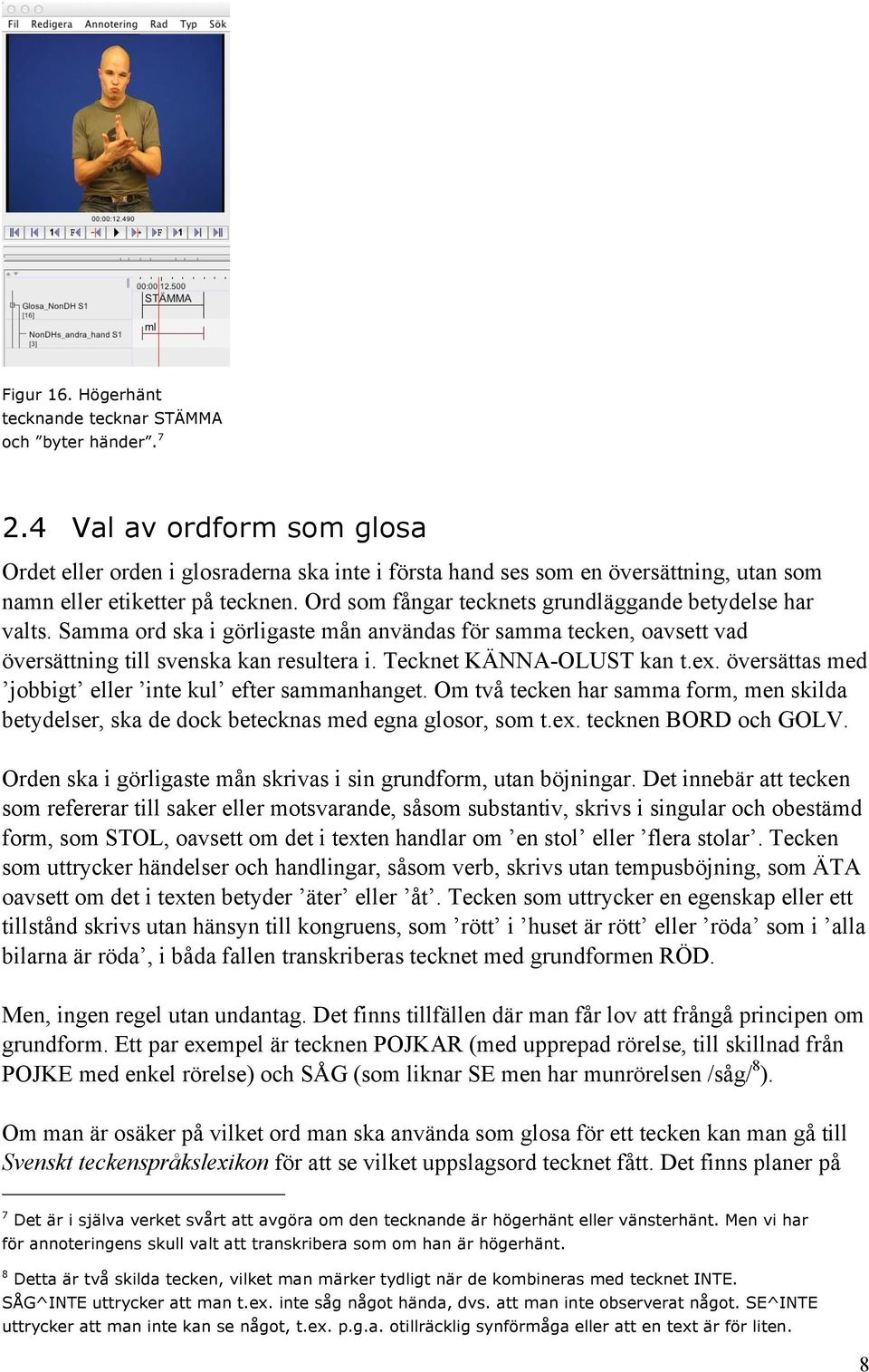Ord som fångar tecknets grundläggande betydelse har valts. Samma ord ska i görligaste mån användas för samma tecken, oavsett vad översättning till svenska kan resultera i. Tecknet KÄNNA-OLUST kan t.