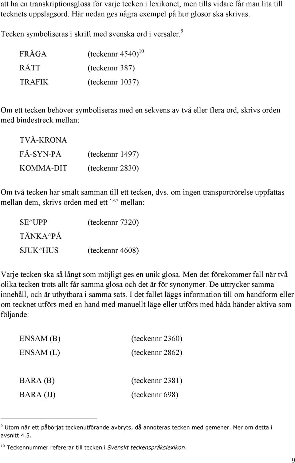 9 FRÅGA (teckennr 4540) 10 RÄTT (teckennr 387) TRAFIK (teckennr 1037) Om ett tecken behöver symboliseras med en sekvens av två eller flera ord, skrivs orden med bindestreck mellan: TVÅ-KRONA