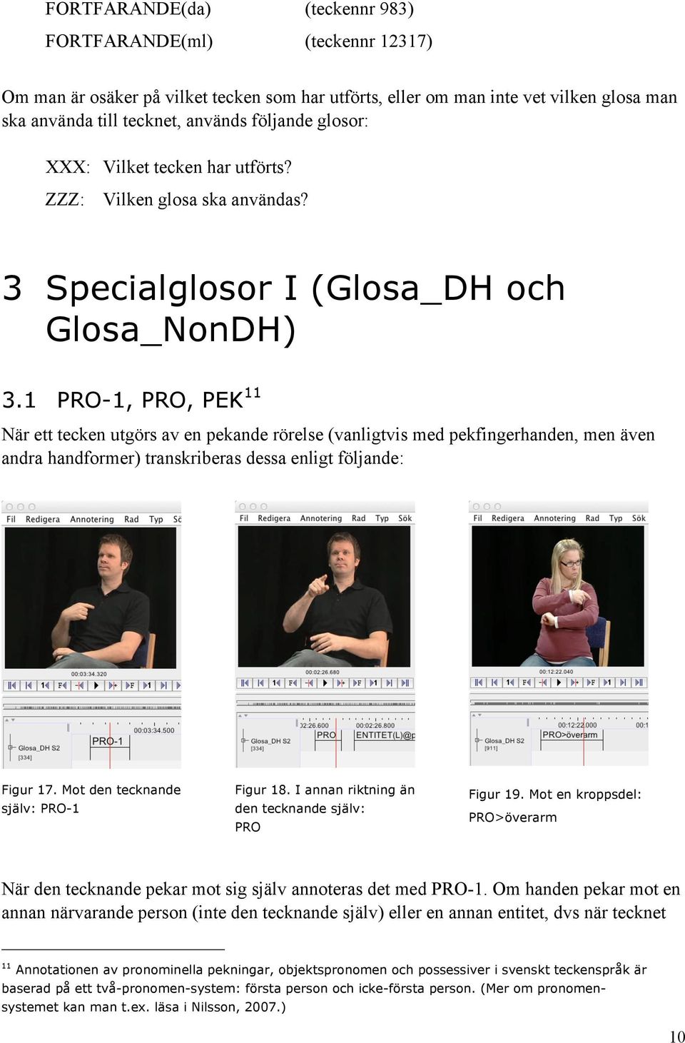 1 PRO-1, PRO, PEK 11 När ett tecken utgörs av en pekande rörelse (vanligtvis med pekfingerhanden, men även andra handformer) transkriberas dessa enligt följande: Figur 17.