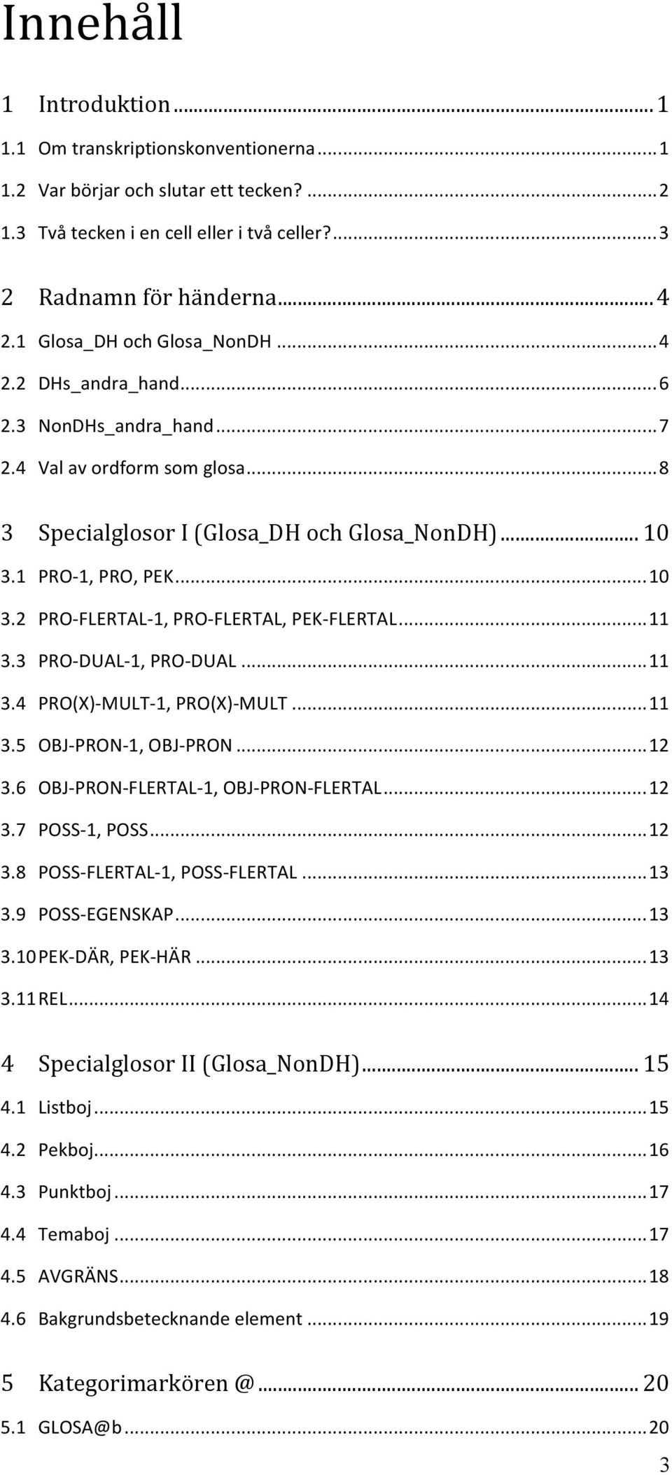 1 PRO- 1, PRO, PEK... 10 3.2 PRO- FLERTAL- 1, PRO- FLERTAL, PEK- FLERTAL... 11 3.3 PRO- DUAL- 1, PRO- DUAL... 11 3.4 PRO(X)- MULT- 1, PRO(X)- MULT... 11 3.5 OBJ- PRON- 1, OBJ- PRON... 12 3.