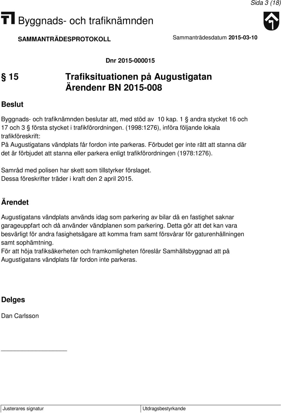 Förbudet ger inte rätt att stanna där det är förbjudet att stanna eller parkera enligt trafikförordningen (1978:1276). Samråd med polisen har skett som tillstyrker förslaget.