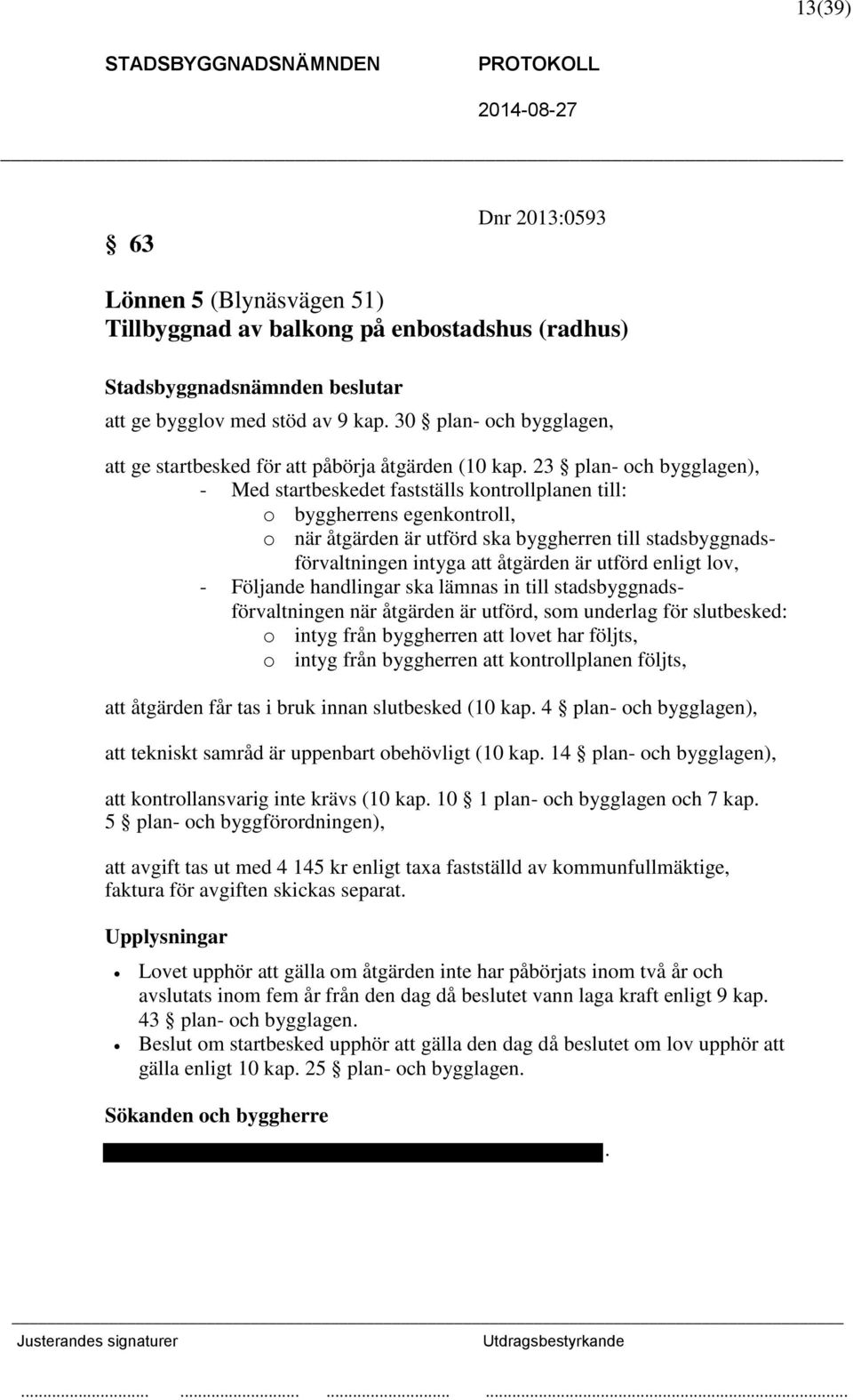 23 plan- och bygglagen), - Med startbeskedet fastställs kontrollplanen till: o byggherrens egenkontroll, o när åtgärden är utförd ska byggherren till stadsbyggnadsförvaltningen intyga att åtgärden är