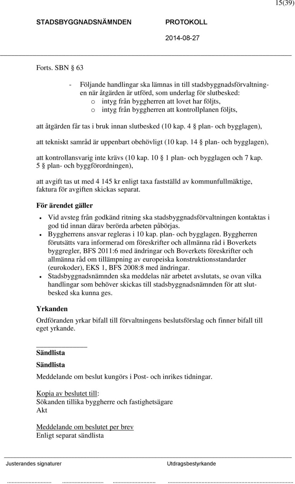 att kontrollplanen följts, att åtgärden får tas i bruk innan slutbesked (10 kap. 4 plan- och bygglagen), att tekniskt samråd är uppenbart obehövligt (10 kap.