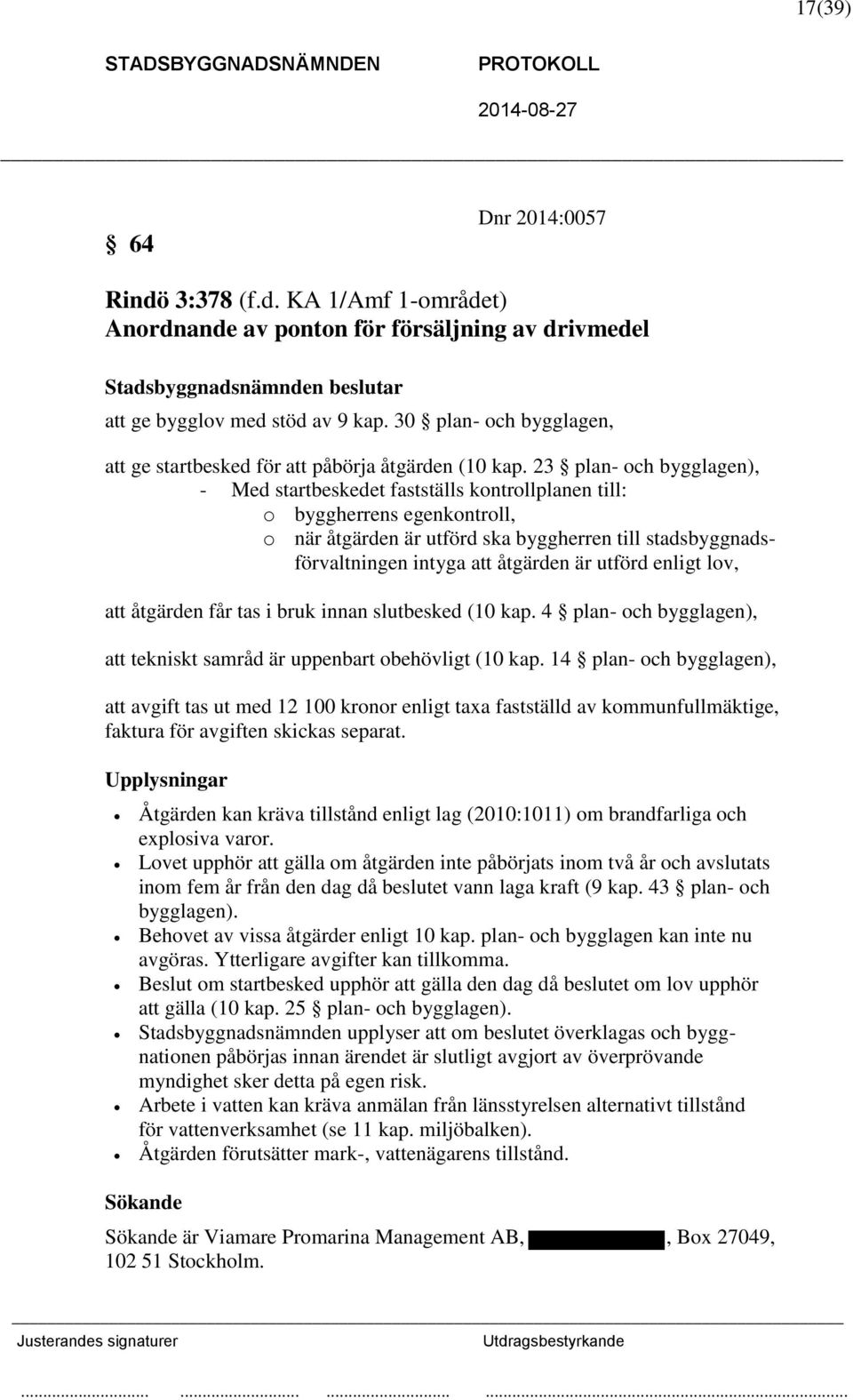 23 plan- och bygglagen), - Med startbeskedet fastställs kontrollplanen till: o byggherrens egenkontroll, o när åtgärden är utförd ska byggherren till stadsbyggnadsförvaltningen intyga att åtgärden är